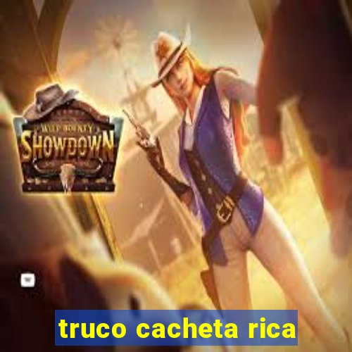 truco cacheta rica