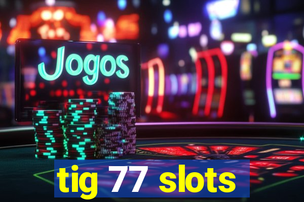 tig 77 slots