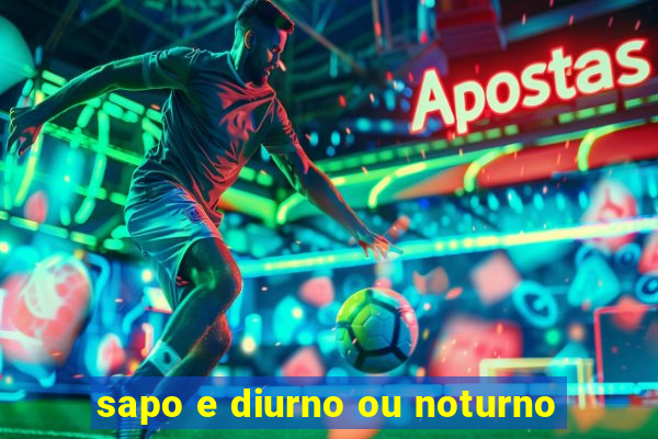 sapo e diurno ou noturno