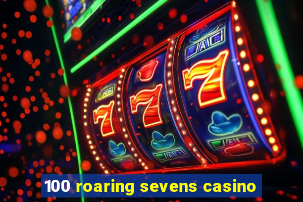 100 roaring sevens casino