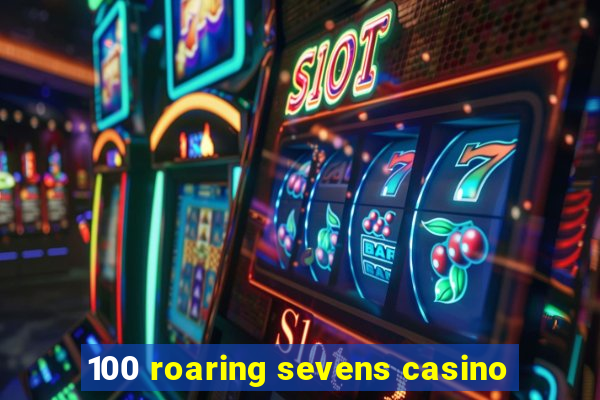 100 roaring sevens casino