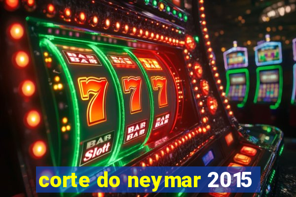 corte do neymar 2015