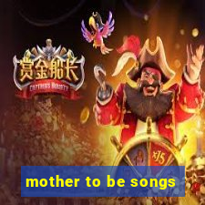 mother to be songs