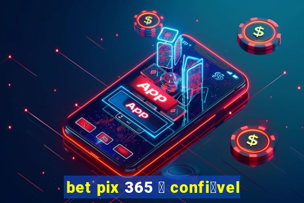 bet pix 365 茅 confi谩vel