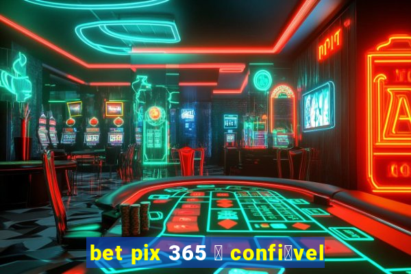 bet pix 365 茅 confi谩vel