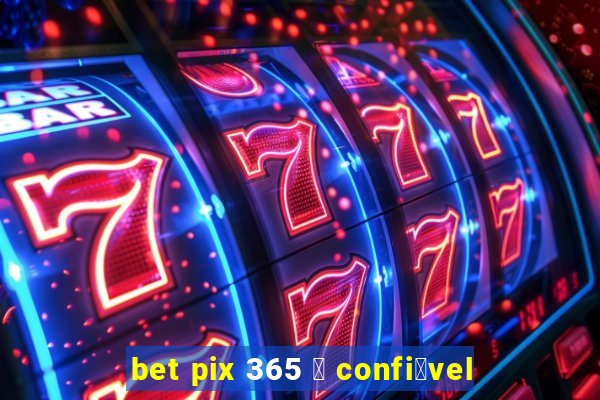 bet pix 365 茅 confi谩vel