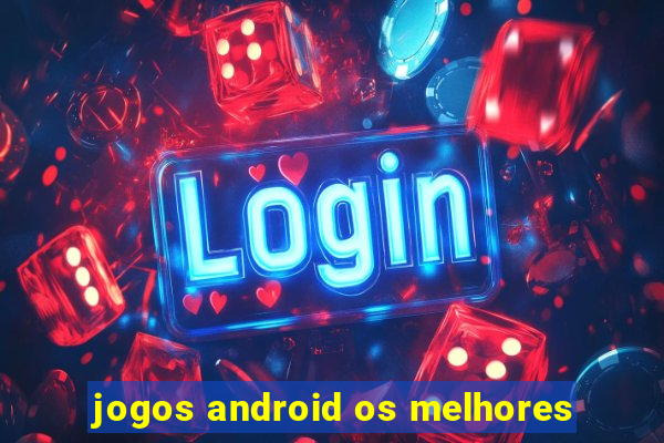 jogos android os melhores