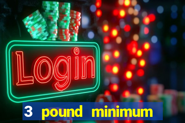 3 pound minimum deposit casino