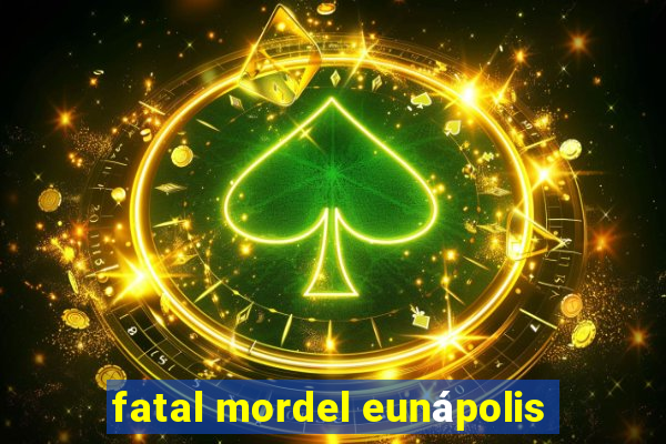 fatal mordel eunápolis