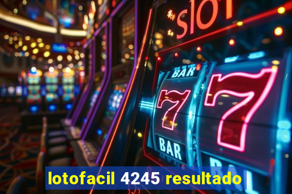 lotofacil 4245 resultado