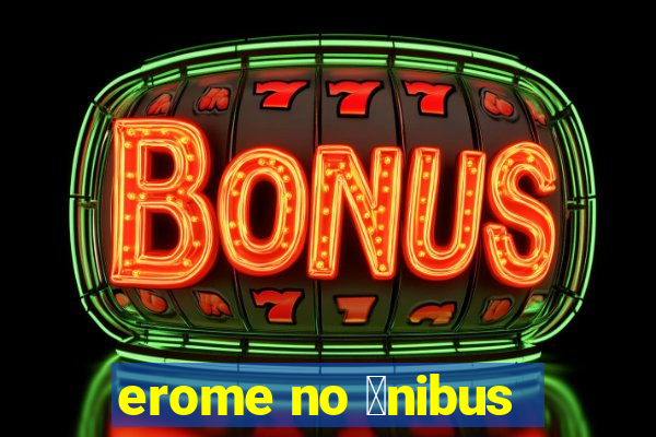 erome no 么nibus