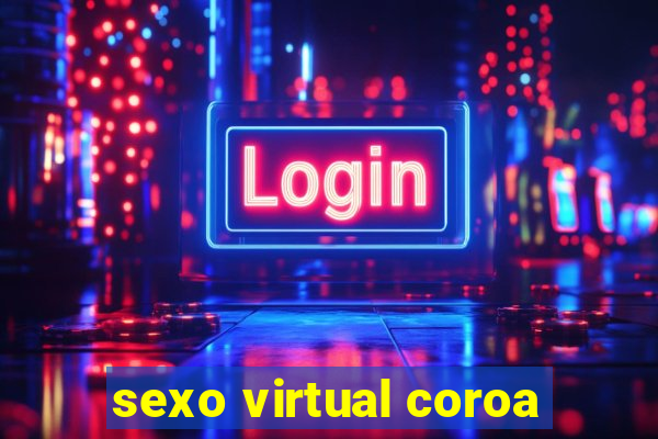 sexo virtual coroa