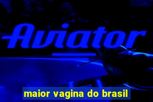 maior vagina do brasil