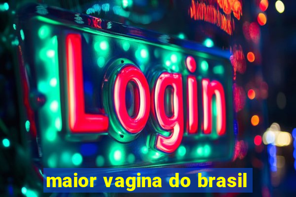 maior vagina do brasil