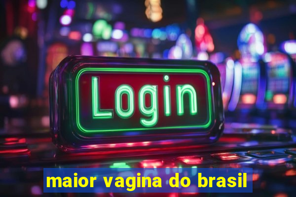 maior vagina do brasil