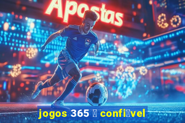 jogos 365 茅 confi谩vel