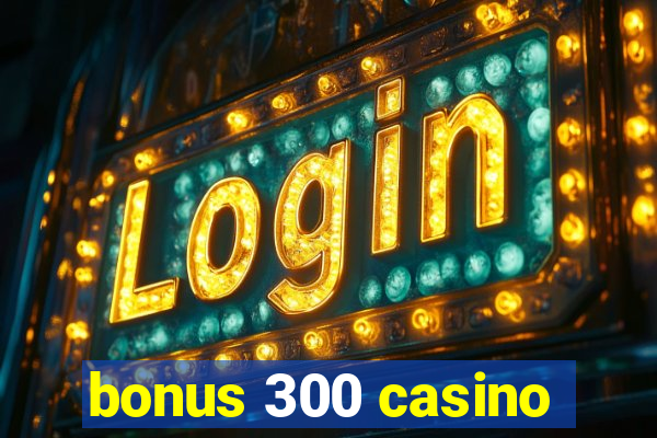 bonus 300 casino