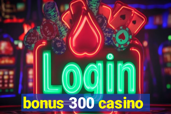 bonus 300 casino