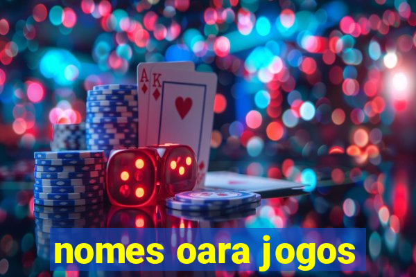 nomes oara jogos