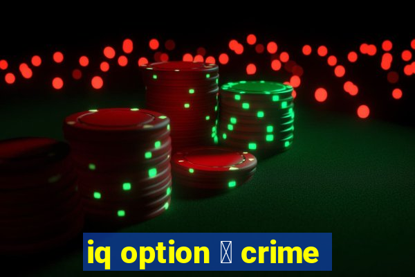 iq option 茅 crime