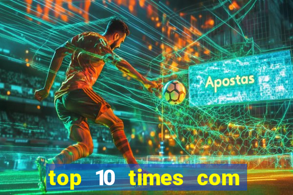 top 10 times com mais gols no mundo