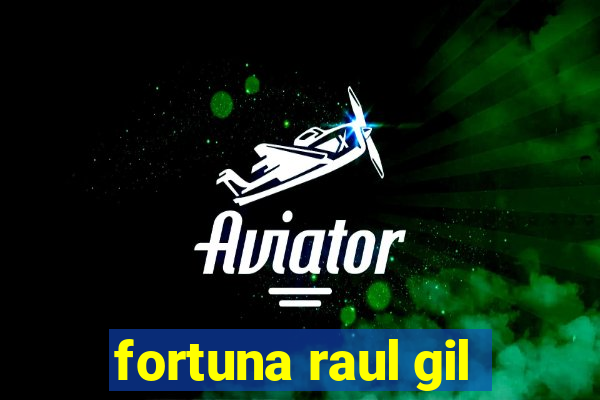 fortuna raul gil