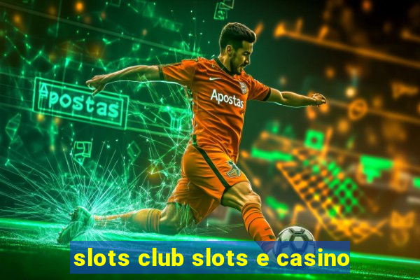 slots club slots e casino