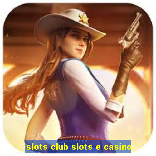 slots club slots e casino