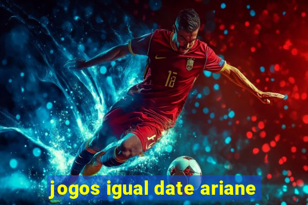 jogos igual date ariane