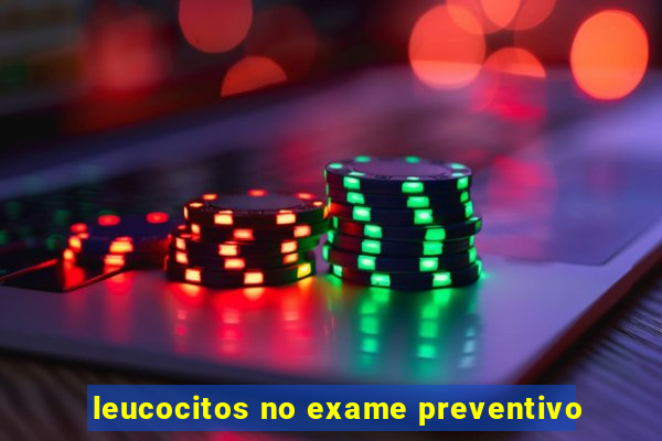 leucocitos no exame preventivo