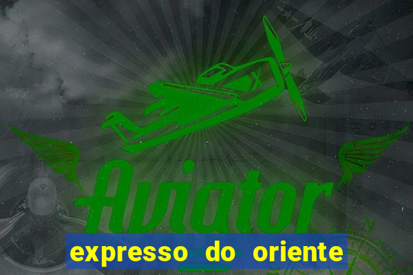 expresso do oriente rota atual