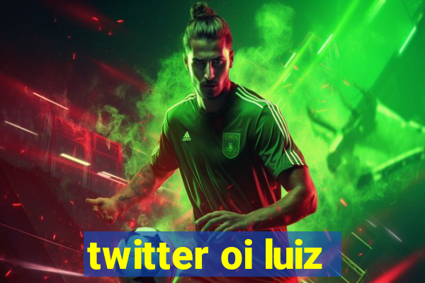 twitter oi luiz