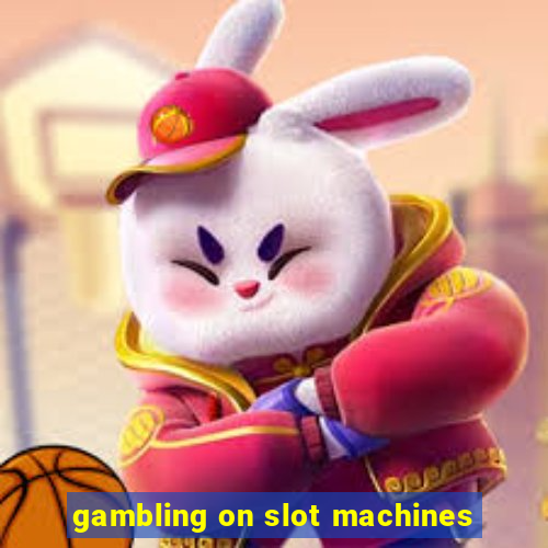 gambling on slot machines