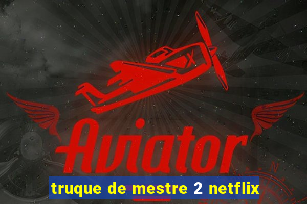 truque de mestre 2 netflix