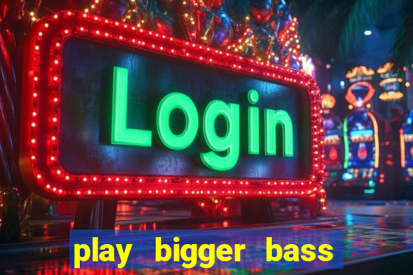 play bigger bass bonanza slots