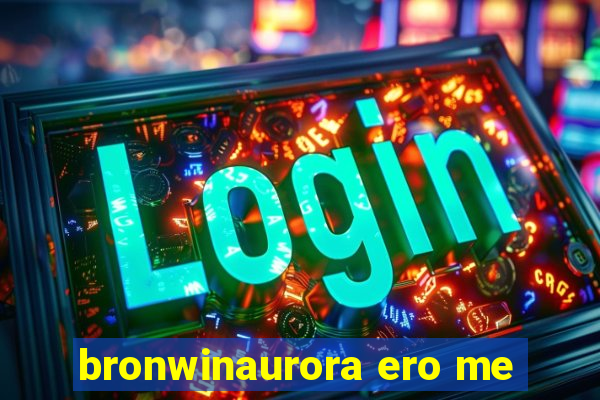 bronwinaurora ero me