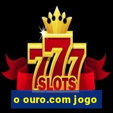 o ouro.com jogo