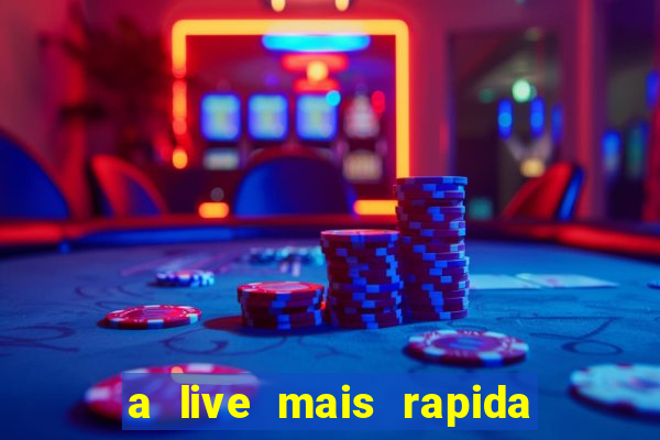 a live mais rapida do mundo