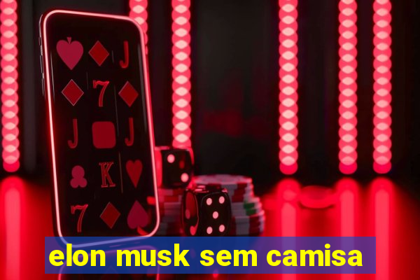 elon musk sem camisa