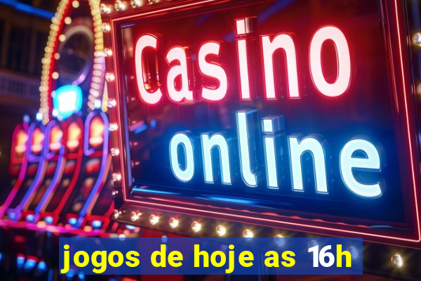 jogos de hoje as 16h