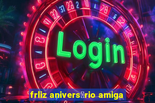 frliz anivers谩rio amiga