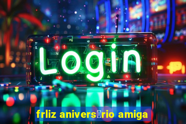 frliz anivers谩rio amiga