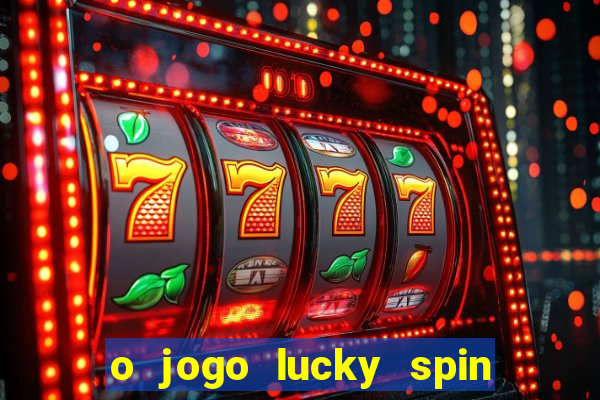 o jogo lucky spin paga mesmo