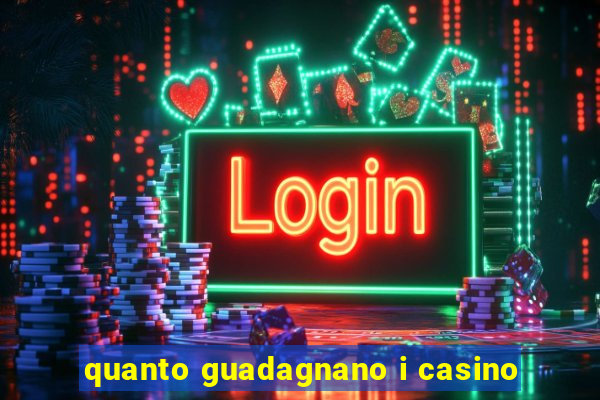 quanto guadagnano i casino