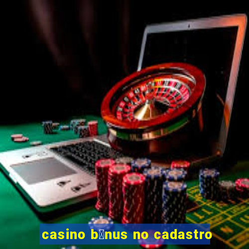 casino b么nus no cadastro