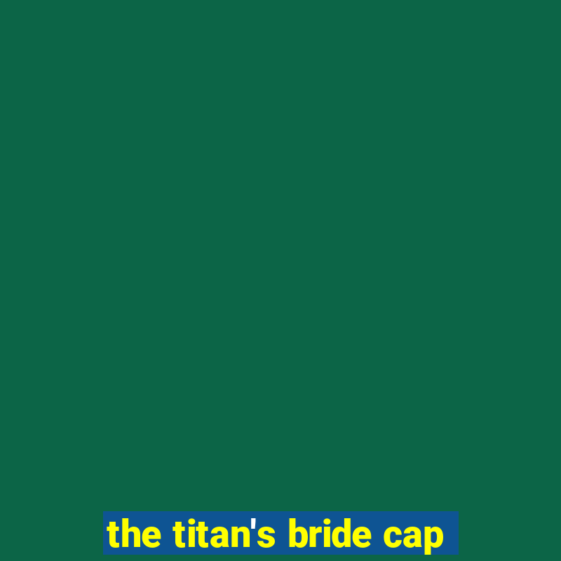 the titan's bride cap