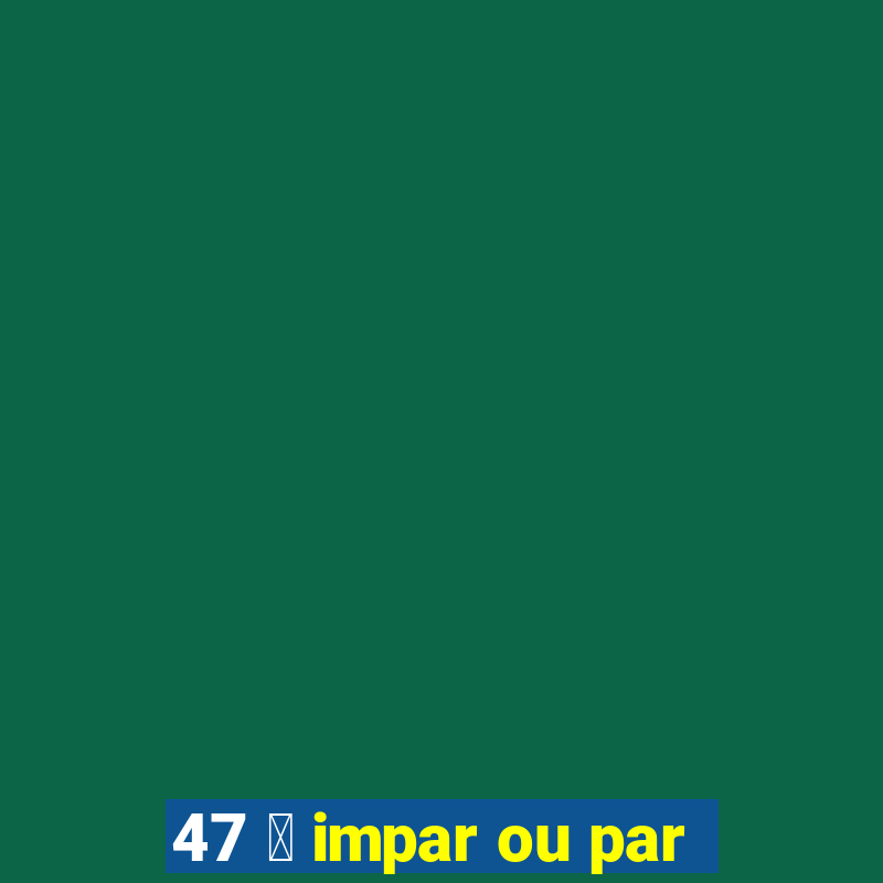 47 茅 impar ou par