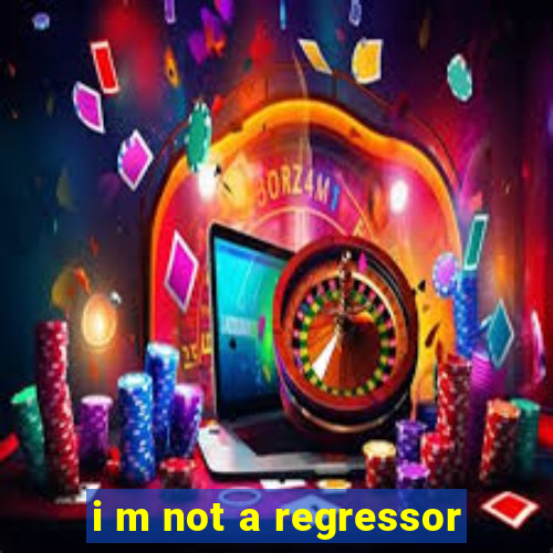 i m not a regressor