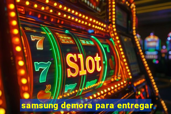 samsung demora para entregar