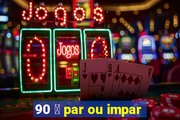 90 茅 par ou impar